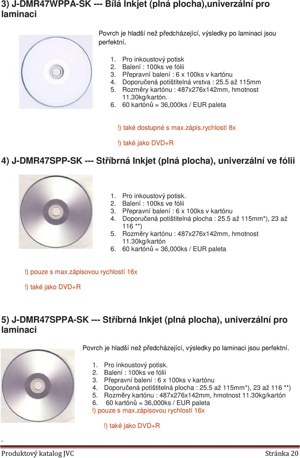 ) také jako DVD+R 4) J-DMR47SPP-SK --- Stříbrná Inkjet (plná plocha), univerzální ve fólii 1. Pro inkoustový potisk. 4. Doporučená potištitelná plocha : 25.5 až 115mm*), 23 až 116 **) 5.