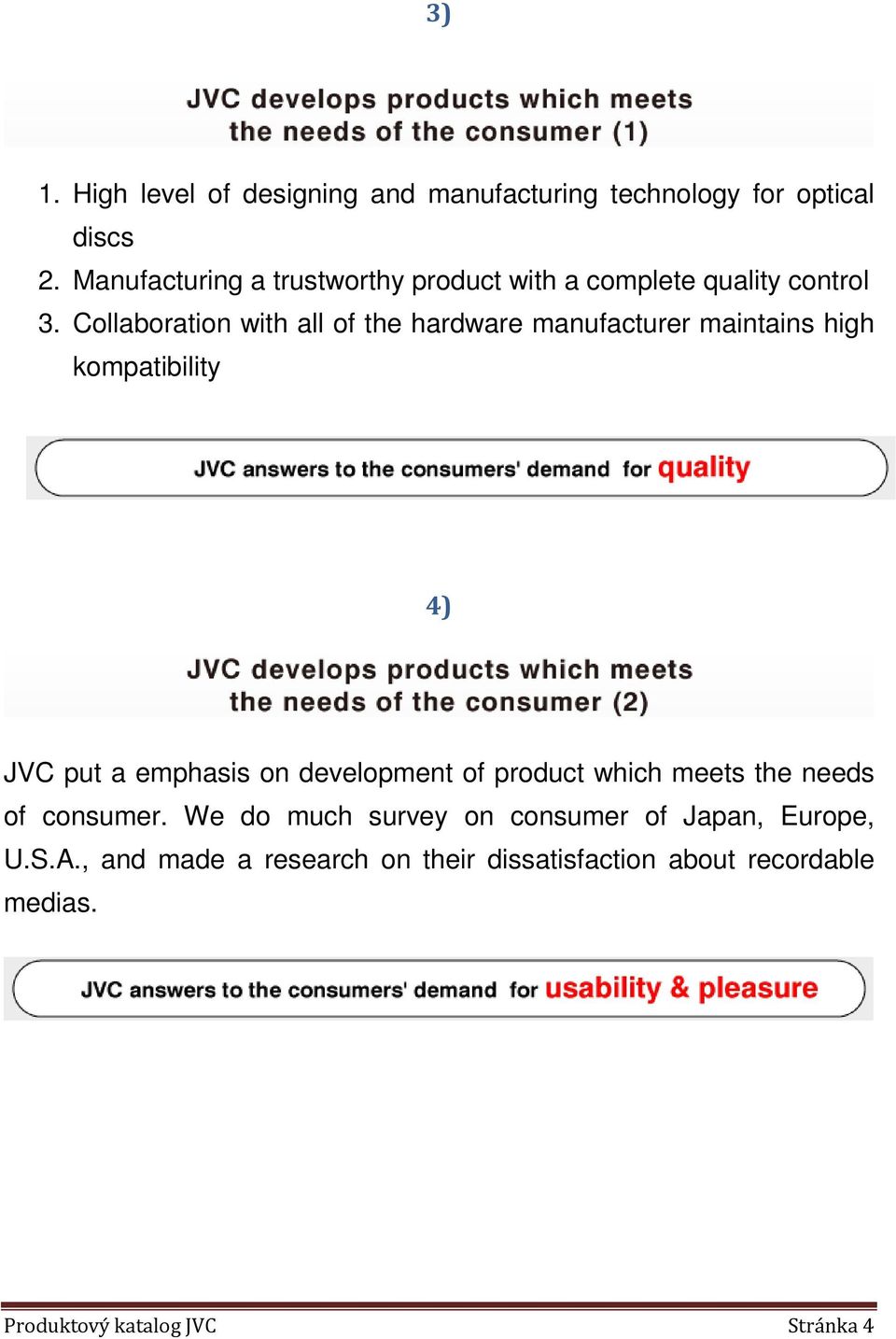 Collaboration with all of the hardware manufacturer maintains high kompatibility 4) JVC put a emphasis on development
