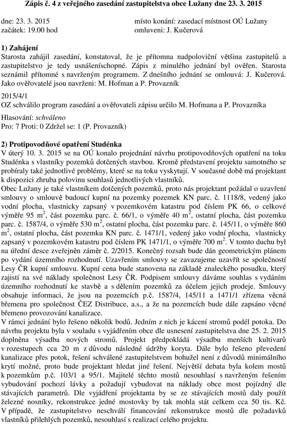 Starosta seznámil přítomné s navrženým programem. Z dnešního jednání se omlouvá: J. Kučerová. Jako ověřovatelé jsou navrženi: M. Hofman a P.