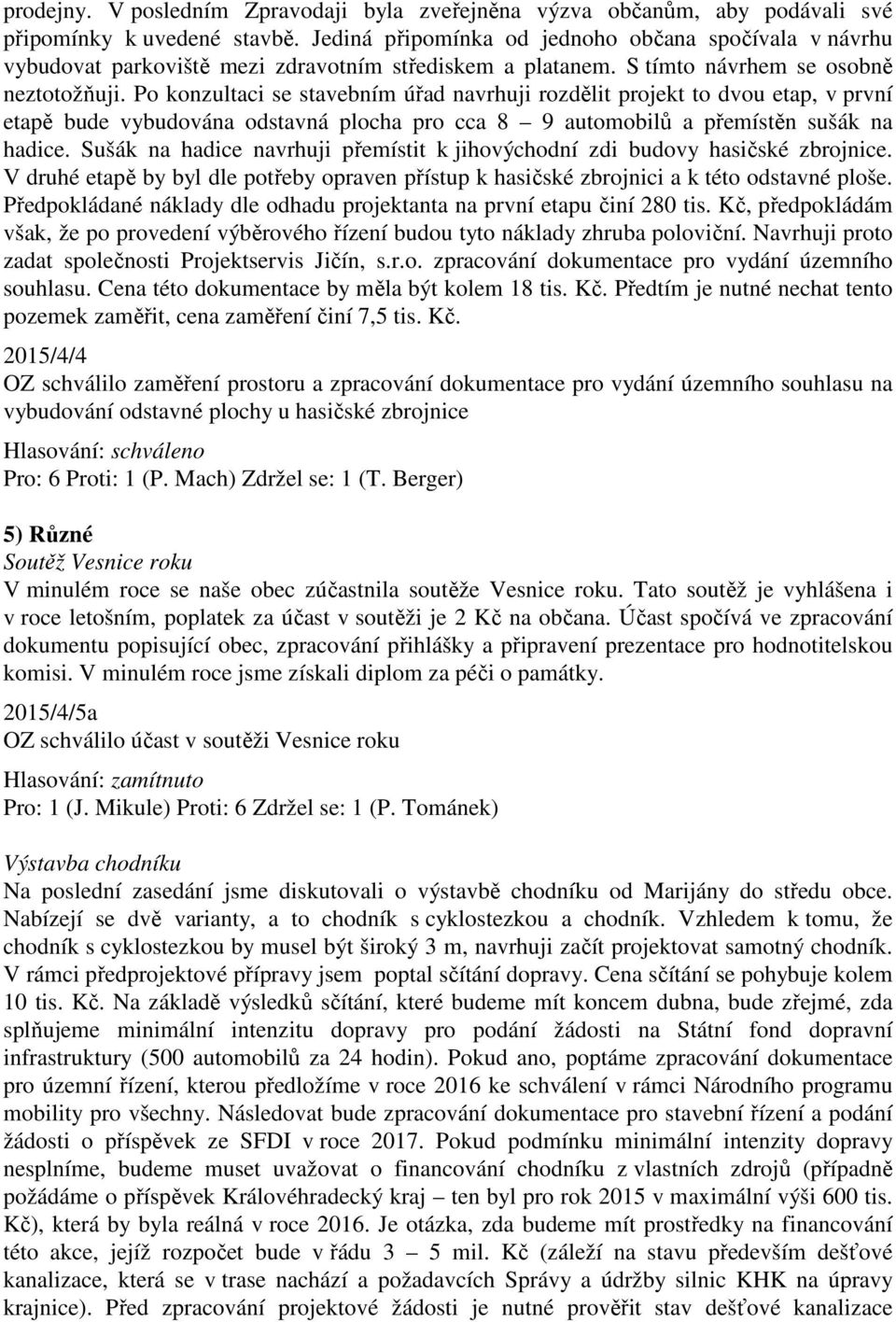 Po konzultaci se stavebním úřad navrhuji rozdělit projekt to dvou etap, v první etapě bude vybudována odstavná plocha pro cca 8 9 automobilů a přemístěn sušák na hadice.