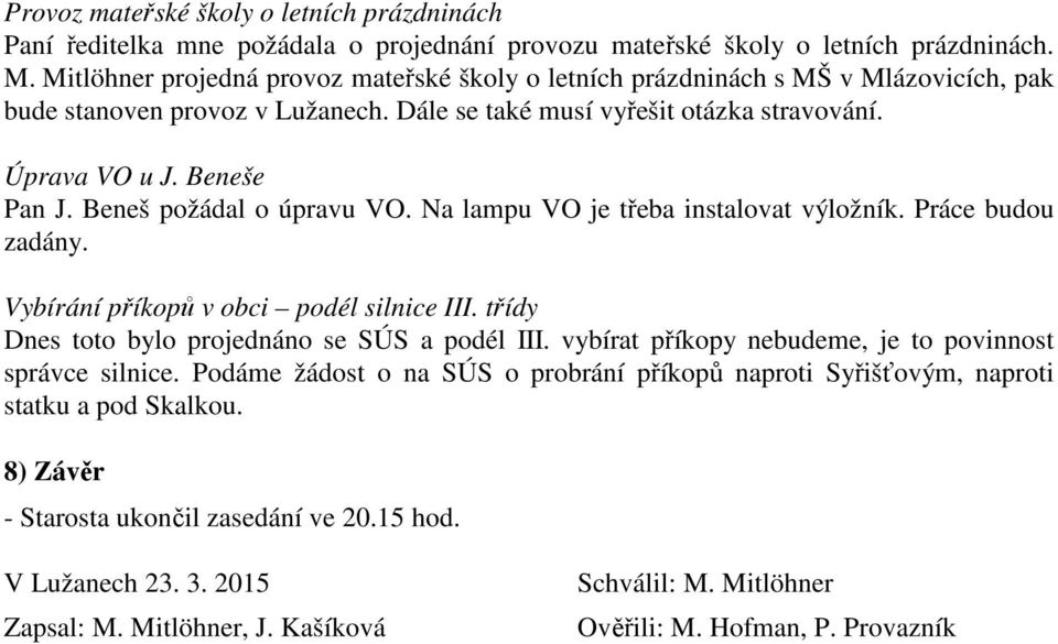 Beneš požádal o úpravu VO. Na lampu VO je třeba instalovat výložník. Práce budou zadány. Vybírání příkopů v obci podél silnice III. třídy Dnes toto bylo projednáno se SÚS a podél III.