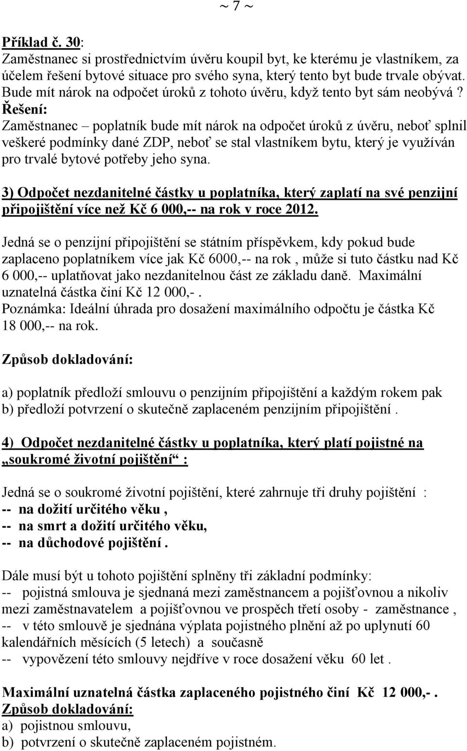 Řešení: Zaměstnanec poplatník bude mít nárok na odpočet úroků z úvěru, neboť splnil veškeré podmínky dané ZDP, neboť se stal vlastníkem bytu, který je využíván pro trvalé bytové potřeby jeho syna.