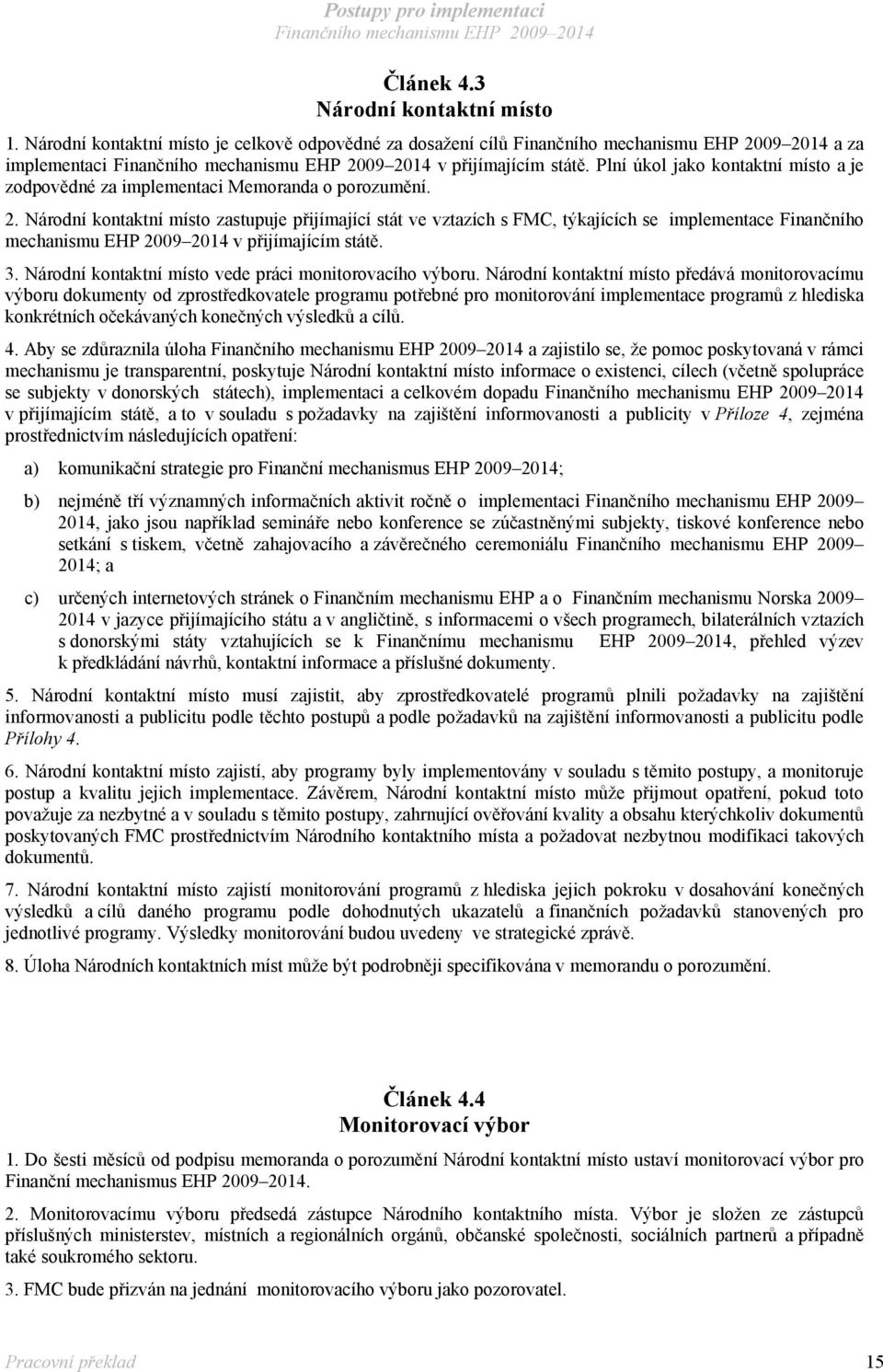 Národní kontaktní místo zastupuje přijímající stát ve vztazích s FMC, týkajících se implementace Finančního mechanismu EHP 2009 2014 v přijímajícím státě. 3.