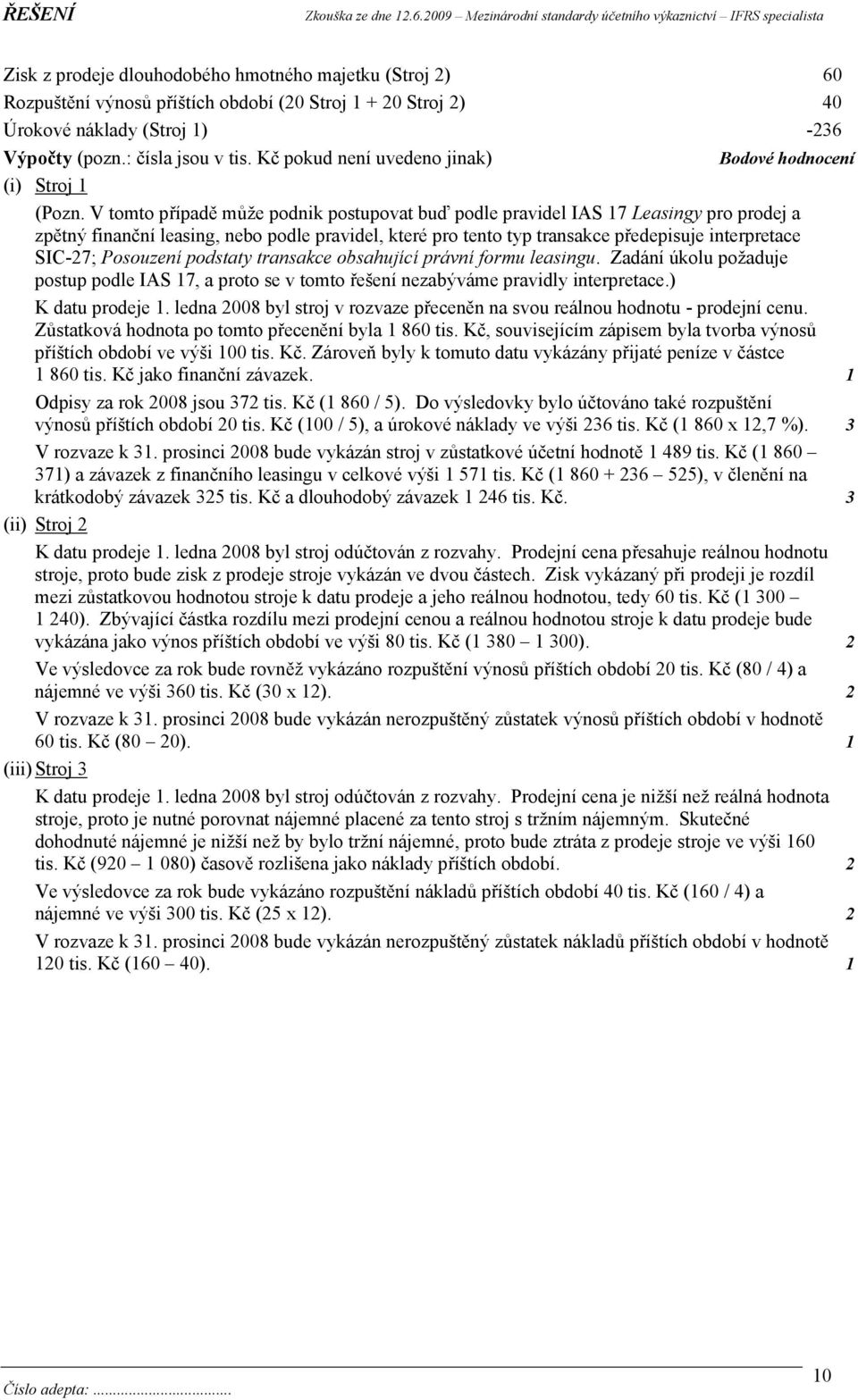 V tomto případě může podnik postupovat buď podle pravidel IAS 17 Leasingy pro prodej a zpětný finanční leasing, nebo podle pravidel, které pro tento typ transakce předepisuje interpretace SIC-27;