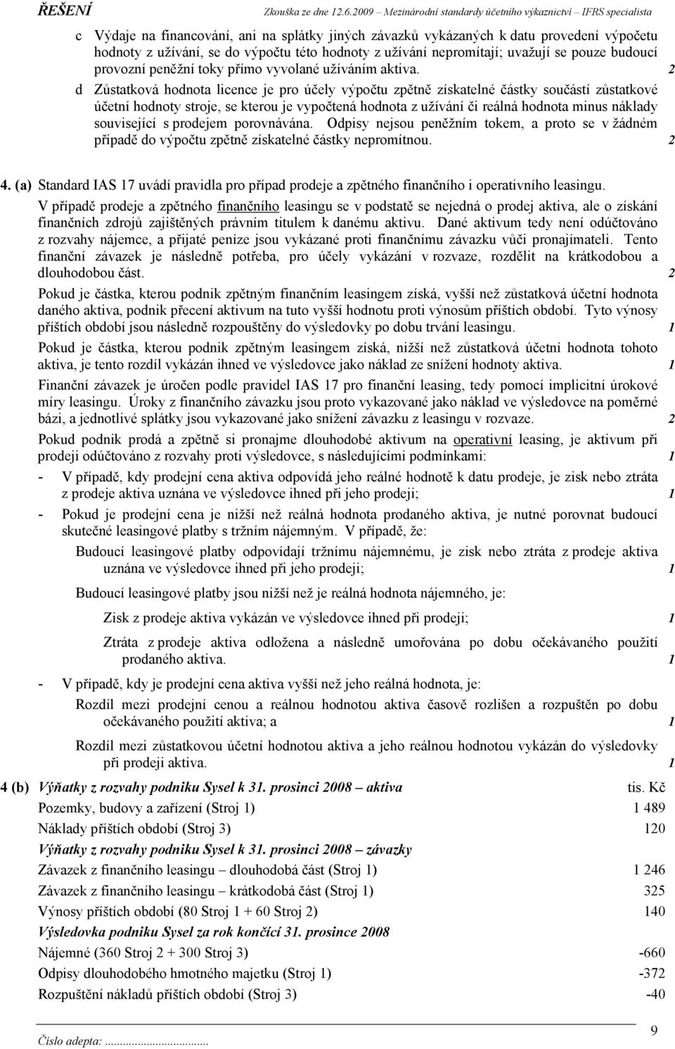 2 d Zůstatková hodnota licence je pro účely výpočtu zpětně získatelné částky součástí zůstatkové účetní hodnoty stroje, se kterou je vypočtená hodnota z užívání či reálná hodnota minus náklady