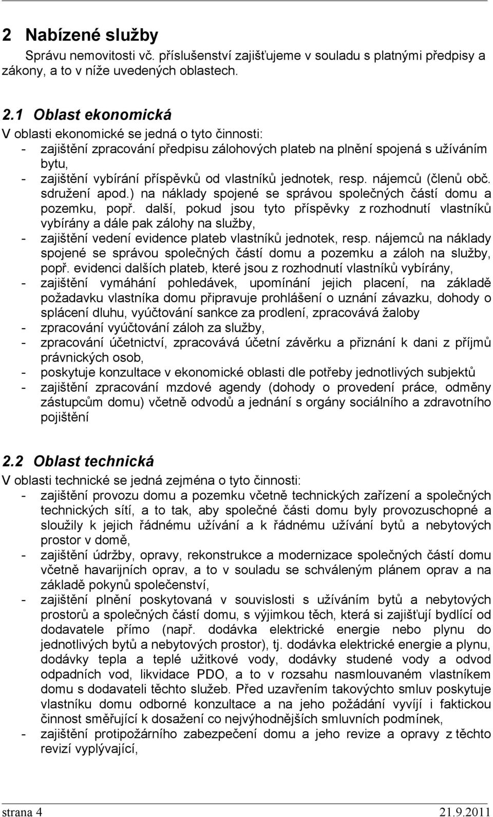 jednotek, resp. nájemců (členů obč. sdružení apod.) na náklady spojené se správou společných částí domu a pozemku, popř.