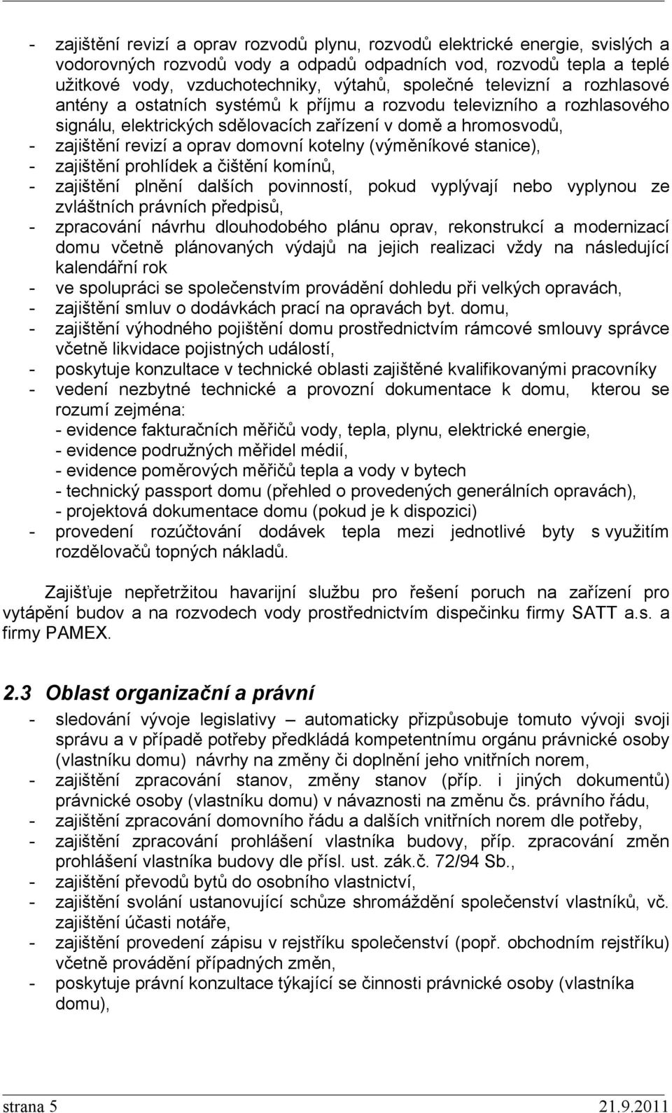 domovní kotelny (výměníkové stanice), - zajištění prohlídek a čištění komínů, - zajištění plnění dalších povinností, pokud vyplývají nebo vyplynou ze zvláštních právních předpisů, - zpracování návrhu