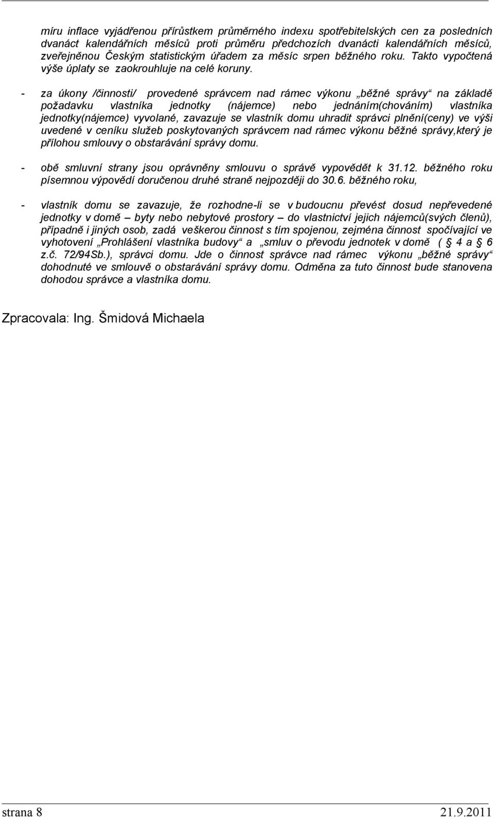 - za úkony /činnosti/ provedené správcem nad rámec výkonu běžné správy na základě požadavku vlastníka jednotky (nájemce) nebo jednáním(chováním) vlastníka jednotky(nájemce) vyvolané, zavazuje se