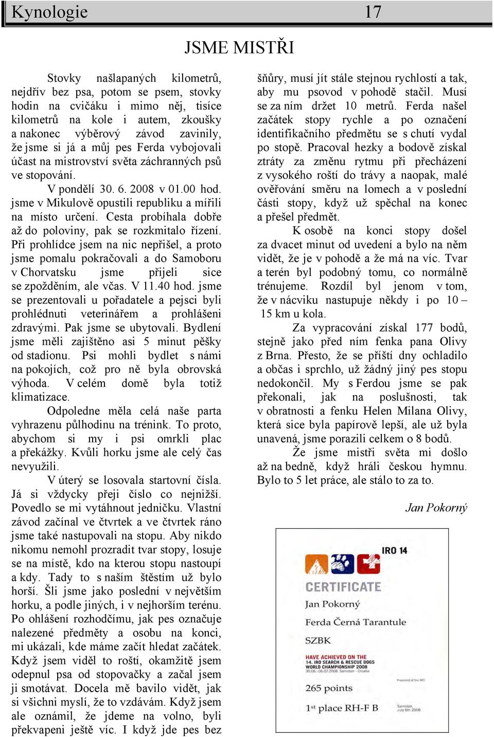 Cesta probíhala dobře až do poloviny, pak se rozkmitalo řízení. Při prohlídce jsem na nic nepřišel, a proto jsme pomalu pokračovali a do Samoboru v Chorvatsku jsme přijeli sice se zpožděním, ale včas.