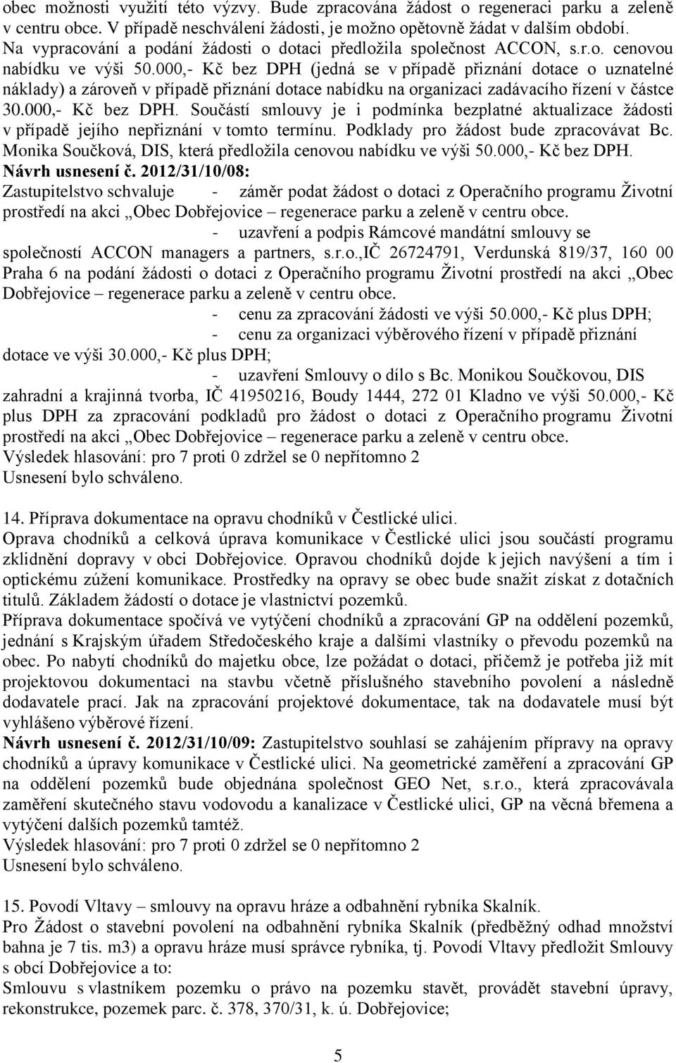 000,- Kč bez DPH (jedná se v případě přiznání dotace o uznatelné náklady) a zároveň v případě přiznání dotace nabídku na organizaci zadávacího řízení v částce 30.000,- Kč bez DPH. Součástí smlouvy je i podmínka bezplatné aktualizace žádosti v případě jejího nepřiznání v tomto termínu.