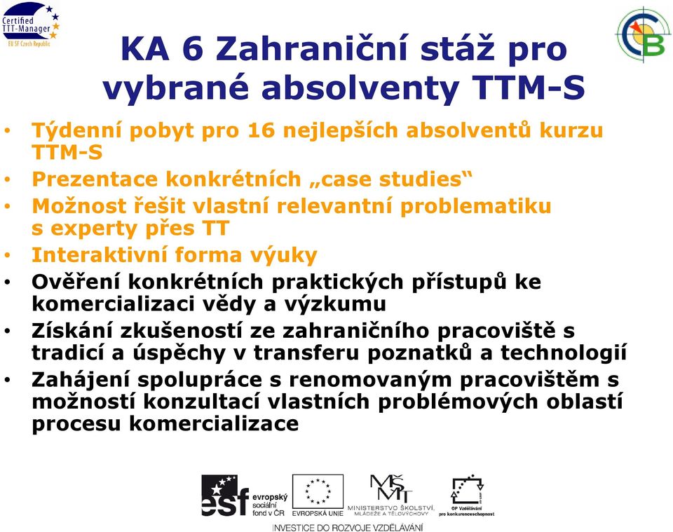 praktických přístupů ke komercializaci vědy a výzkumu Získání zkušeností ze zahraničního pracoviště s tradicí a úspěchy v transferu