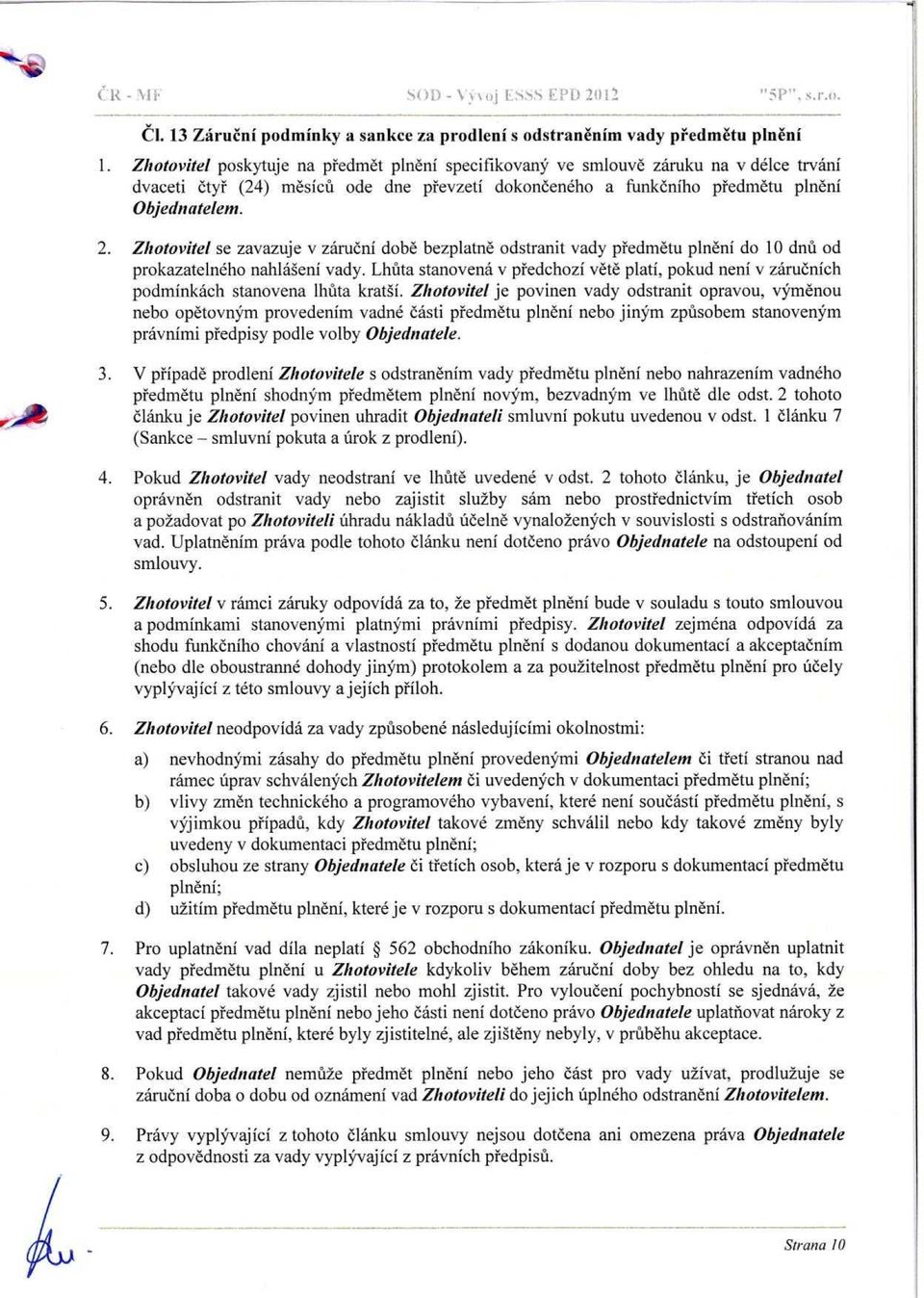 Zhotovitel se zavazuje v záruční době bezplatně odstranit vady p ředmětu plnění do 10 dnů od prokazatelného nahlášení vady.