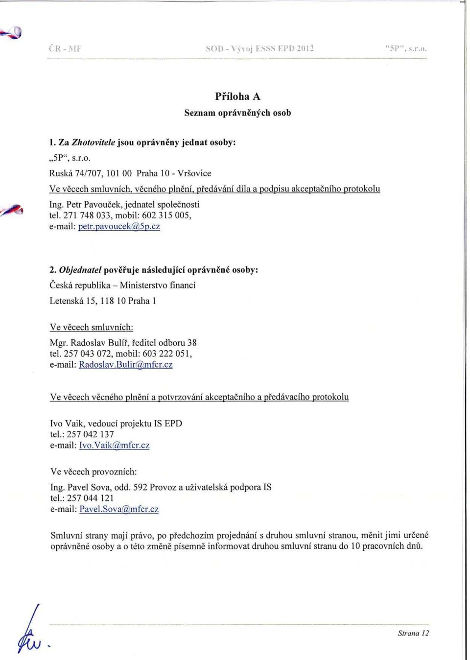 Objednatel pověřuje následující oprávn ě né osoby: Česká republika - Ministerstvo financí Letenská 15, 118 10 Praha 1 Ve věcech smluvních: Mgr. Radoslav Bulí ř, ředitel odboru 38 tel.