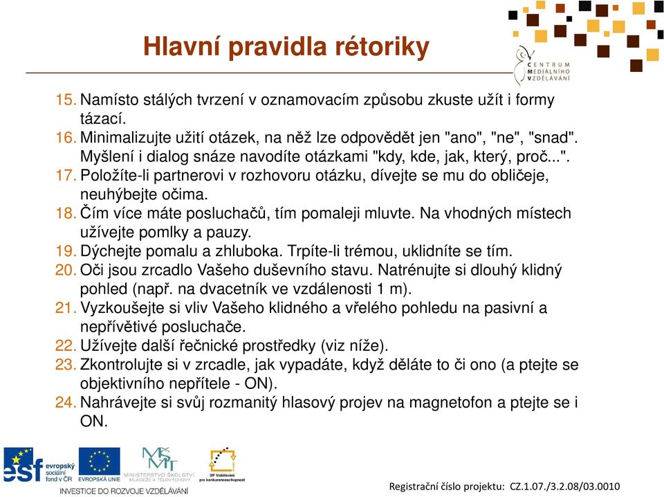 Čím více máte posluchačů, tím pomaleji mluvte. Na vhodných místech užívejte pomlky a pauzy. 19. Dýchejte pomalu a zhluboka. Trpíte-li trémou, uklidníte se tím. 20.