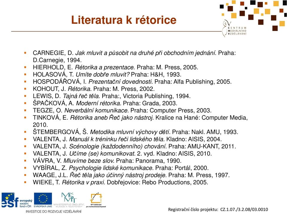 Praha:, Victoria Publishing, 1994. ŠPAČKOVÁ, A. Moderní rétorika. Praha: Grada, 2003. TEGZE, O. Neverbální komunikace. Praha: Computer Press, 2003. TINKOVÁ, E. Rétorika aneb Řeč jako nástroj.