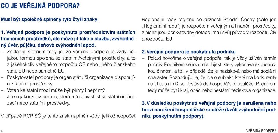 Základní kritérium tedy je, že veřejná podpora je vždy nějakou formou spojena se státními/veřejnými prostředky, a to z jakéhokoliv veřejného rozpočtu ČR nebo jiného členského státu EU nebo samotné EU.