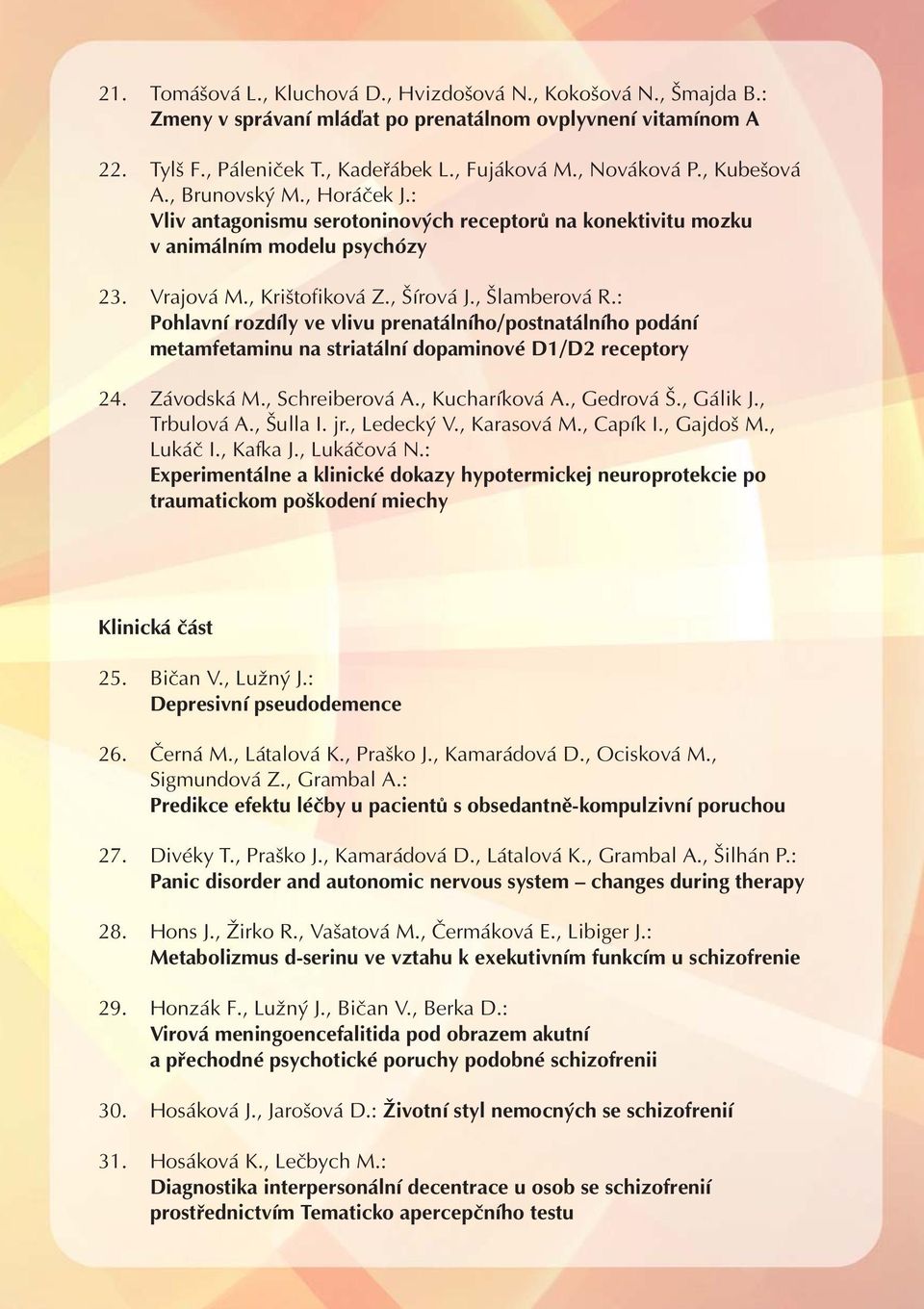 : Pohlavní rozdíly ve vlivu prenatálního/postnatálního podání metamfetaminu na striatální dopaminové D1/D2 receptory 24. Závodská M., Schreiberová A., Kucharíková A., Gedrová Š., Gálik J., Trbulová A.