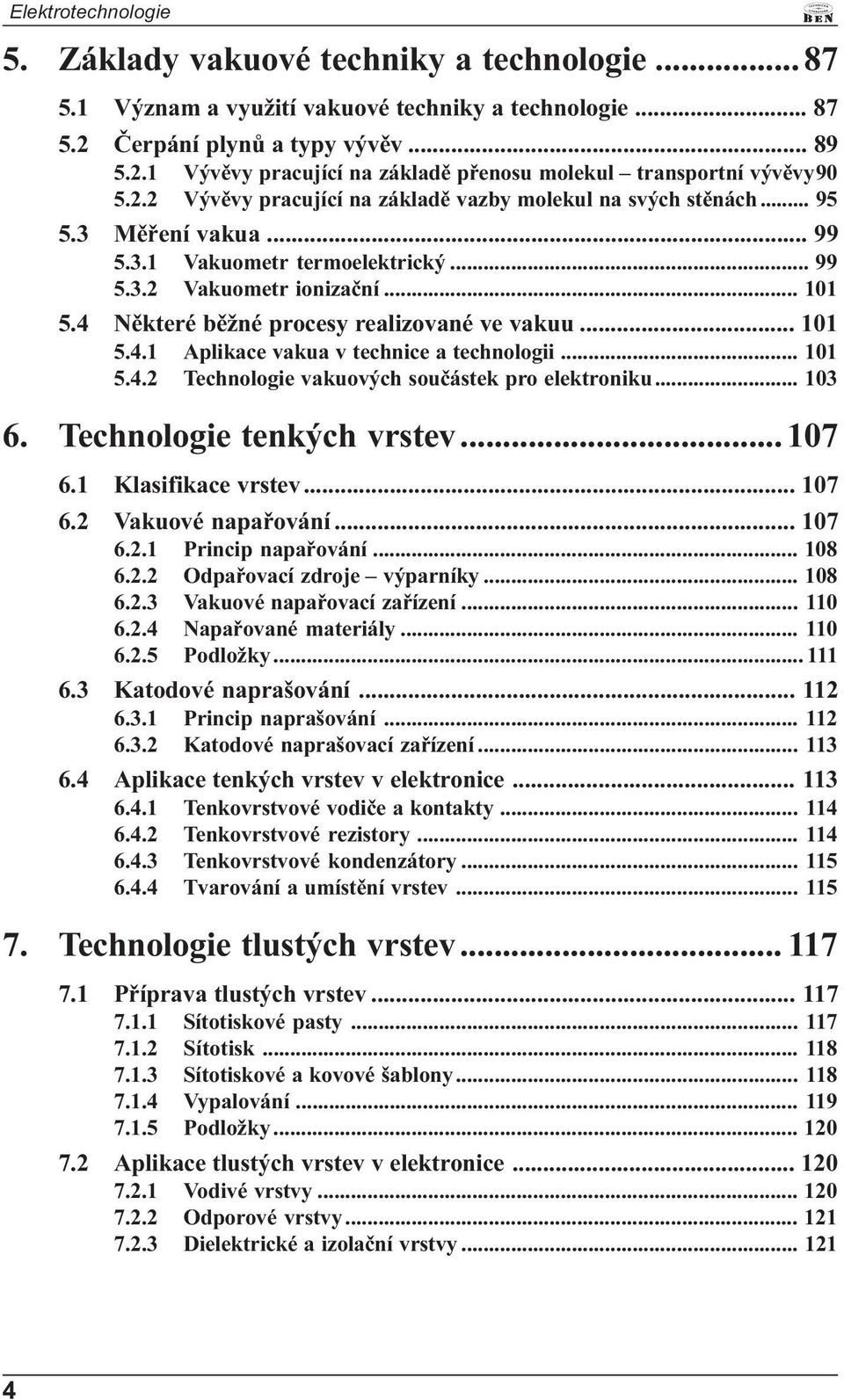 4 Nìkteré bìžné procesy realizované ve vakuu... 101 5.4.1 Aplikace vakua v technice a technologii... 101 5.4.2 Technologie vakuových souèástek pro elektroniku... 103 6. Technologie tenkých vrstev.