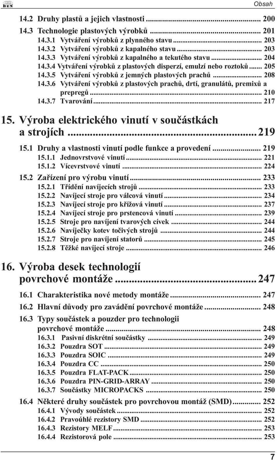 .. 210 14.3.7 Tvarování... 217 15. Výroba elektrického vinutí v souèástkách a strojích... 219 15.1 Druhy a vlastnosti vinutí podle funkce a provedení... 219 15.1.1 Jednovrstvové vinutí... 221 15.1.2 Vícevrstvové vinutí.