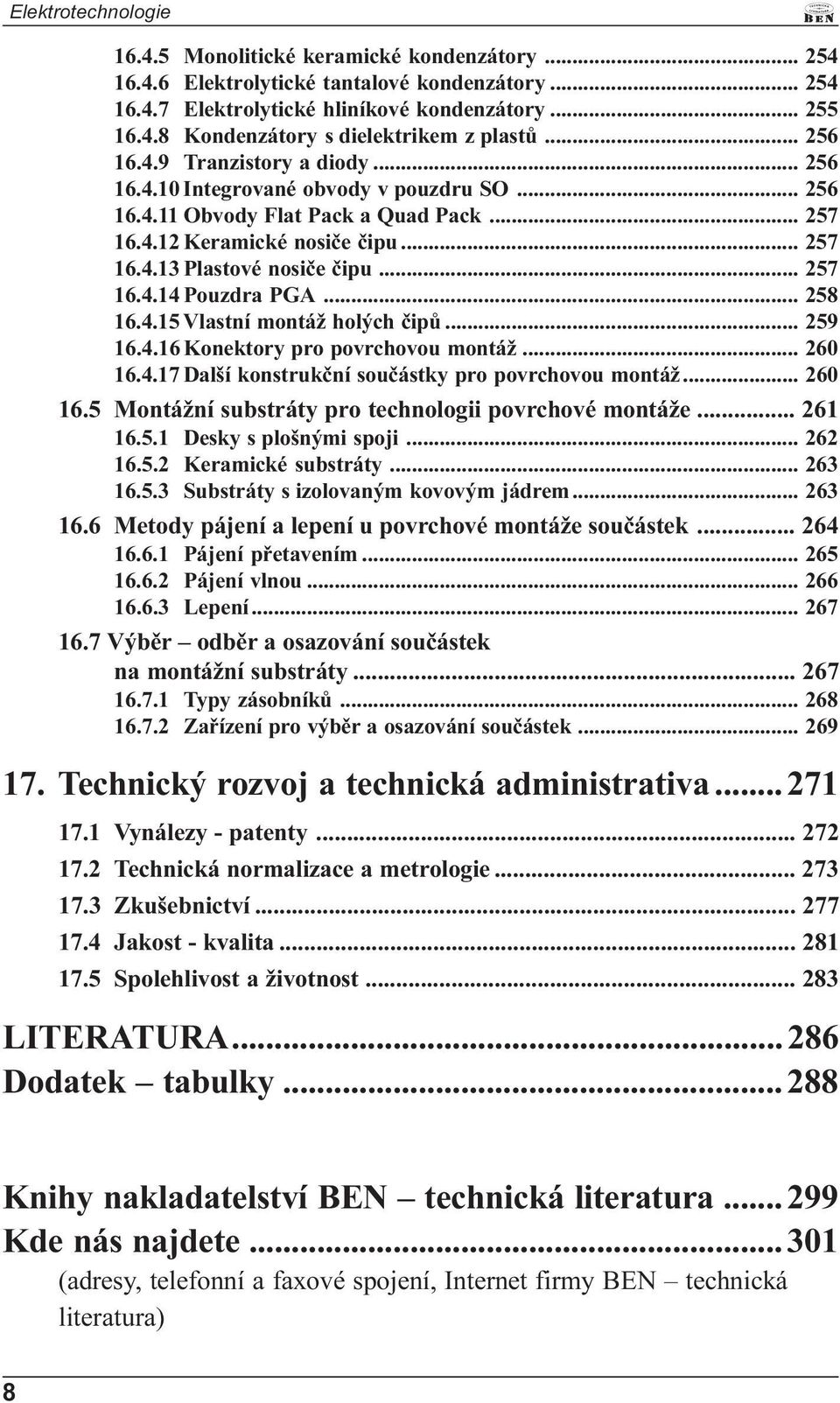 .. 257 16.4.14 Pouzdra PGA... 258 16.4.15 Vlastní montáž holých èipù... 259 16.4.16 Konektory pro povrchovou montáž... 260 16.4.17 Další konstrukèní souèástky pro povrchovou montáž... 260 16.5 Montážní substráty pro technologii povrchové montáže.