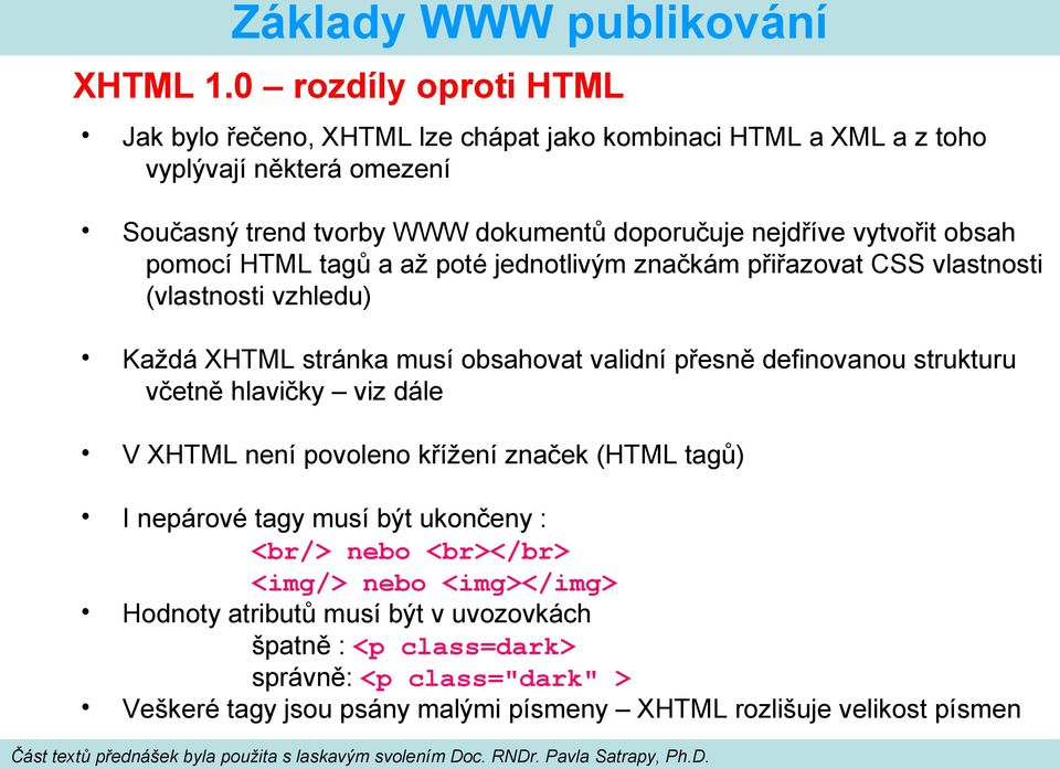 nejdříve vytvořit obsah pomocí HTML tagů a až poté jednotlivým značkám přiřazovat CSS vlastnosti (vlastnosti vzhledu) Každá XHTML stránka musí obsahovat validní přesně