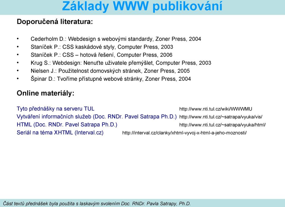 : Tvoříme přístupné webové stránky, Zoner Press, 2004 Online materiály: Tyto přednášky na serveru TUL http://www.nti.tul.cz/wiki/wwwmu Vytváření informačních služeb (Doc. RNDr.