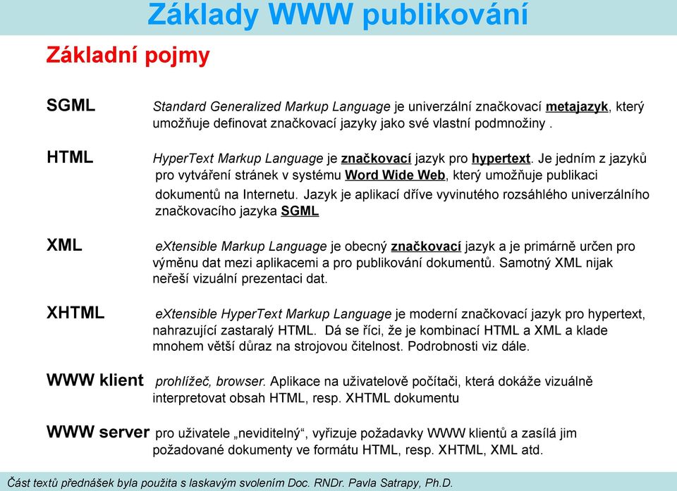 Jazyk je aplikací dříve vyvinutého rozsáhlého univerzálního značkovacího jazyka SGML extensible Markup Language je obecný značkovací jazyk a je primárně určen pro výměnu dat mezi aplikacemi a pro