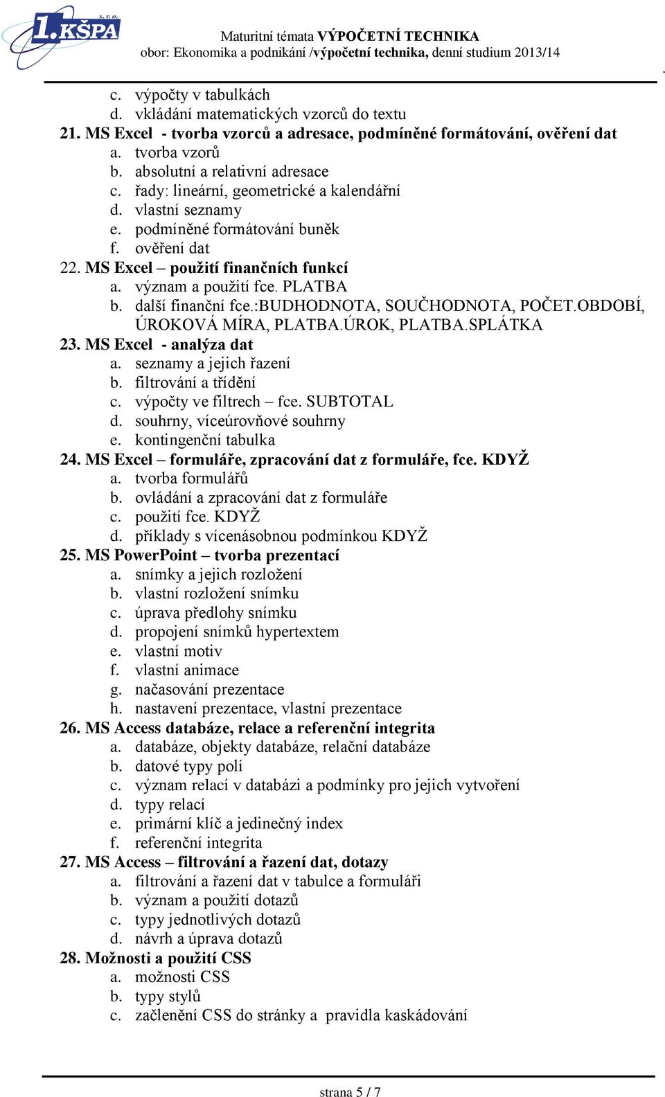 SOUČHODNOTA, POČETOBDOBÍ, ÚROKOVÁ MÍRA, PLATBAÚROK, PLATBASPLÁTKA 23 MS Excel - analýza dat a seznamy a jejich řazení b filtrování a třídění c výpočty ve filtrech fce SUBTOTAL d souhrny, víceúrovňové