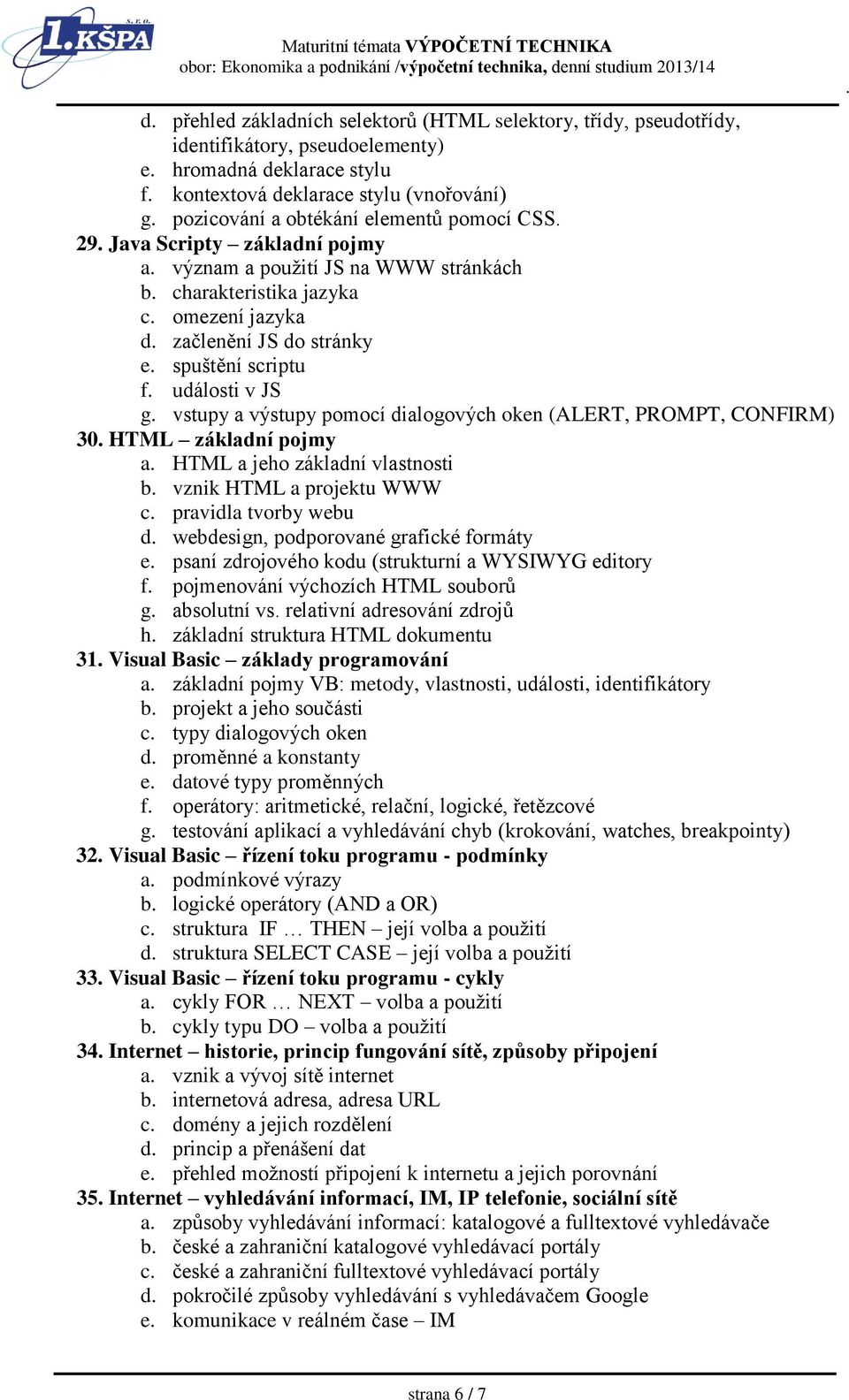 vstupy a výstupy pomocí dialogových oken (ALERT, PROMPT, CONFIRM) 30 HTML základní pojmy a HTML a jeho základní vlastnosti b vznik HTML a projektu WWW c pravidla tvorby webu d webdesign, podporované