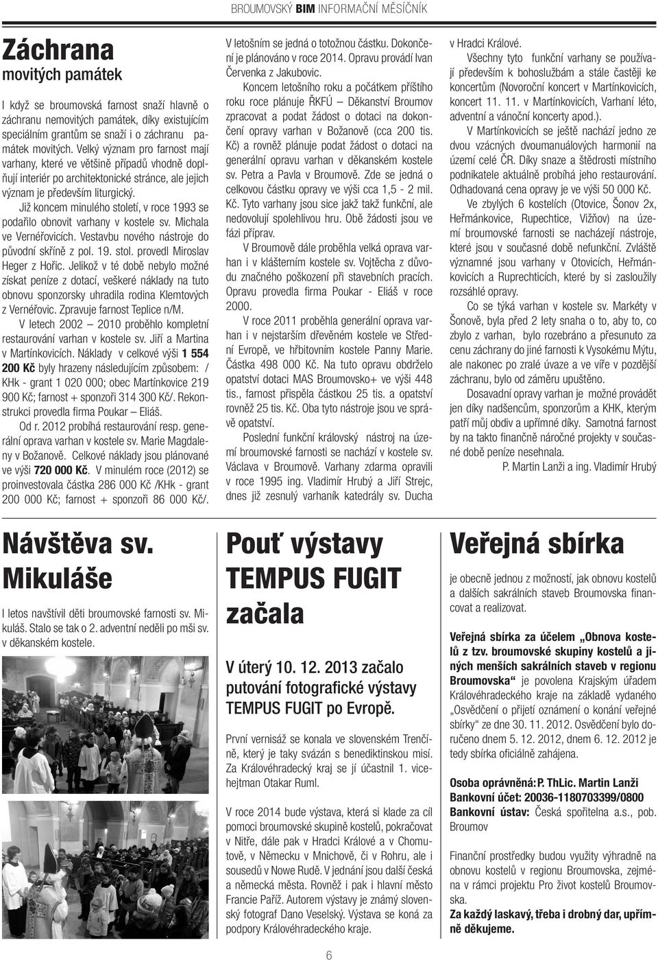 Již koncem minulého století, v roce 1993 se podařilo obnovit varhany v kostele sv. Michala ve Vernéřovicích. Vestavbu nového nástroje do původní skříně z pol. 19. stol. provedl Miroslav Heger z Hořic.