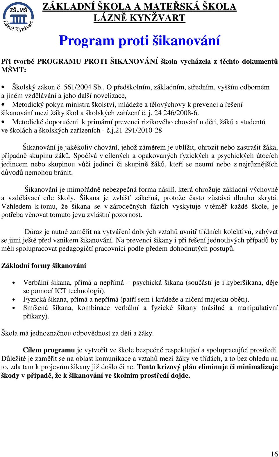 škol a školských zařízení č. j. 24 246/2008-6. Metodické doporučení k primární prevenci rizikového chování u dětí, žáků a studentů ve školách a školských zařízeních - č.j.21 291/2010-28 Šikanování je jakékoliv chování, jehož záměrem je ublížit, ohrozit nebo zastrašit žáka, případně skupinu žáků.