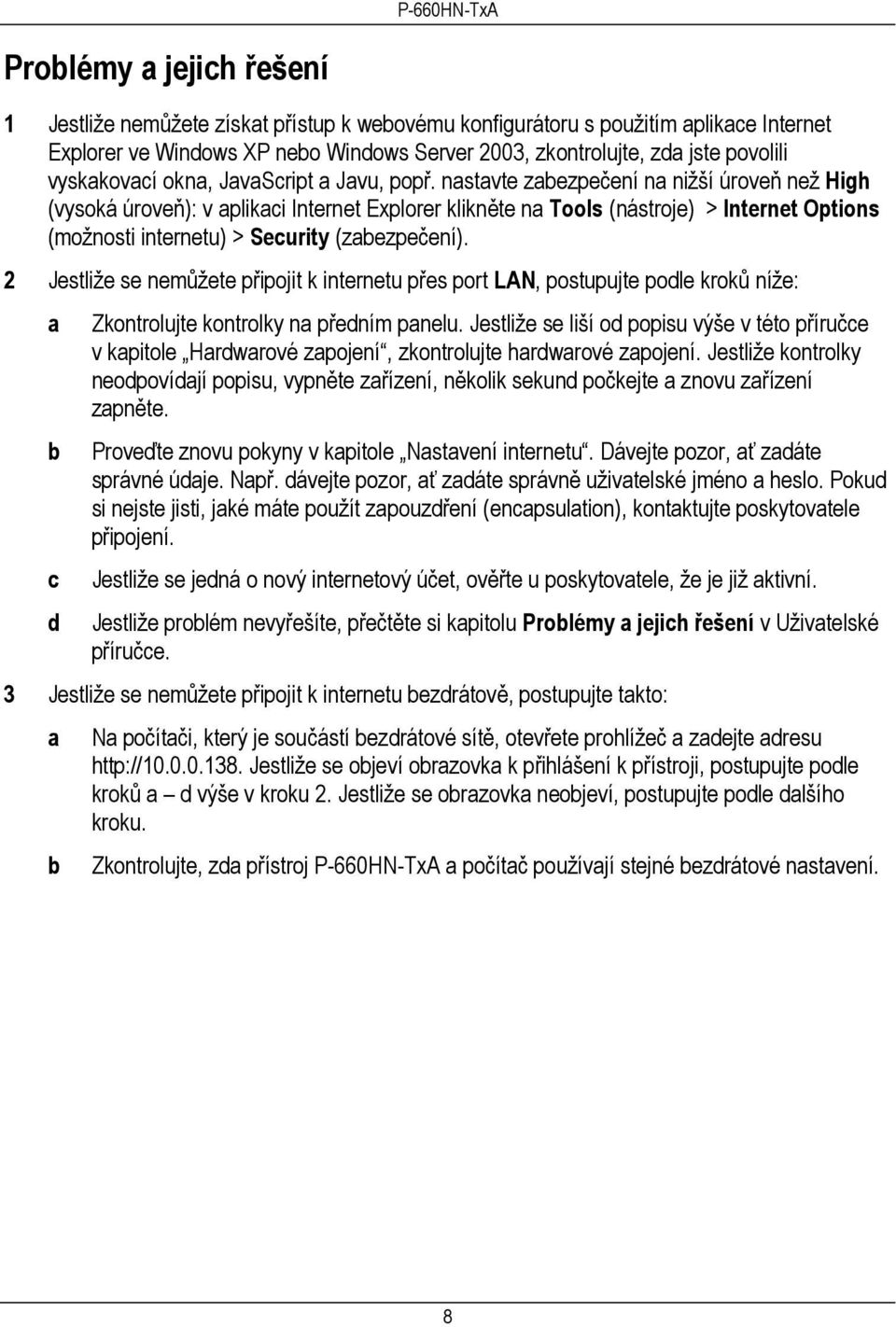 nastavte zabezpečení na nižší úroveň než High (vysoká úroveň): v aplikaci Internet Explorer klikněte na Tools (nástroje) > Internet Options (možnosti internetu) > Security (zabezpečení).