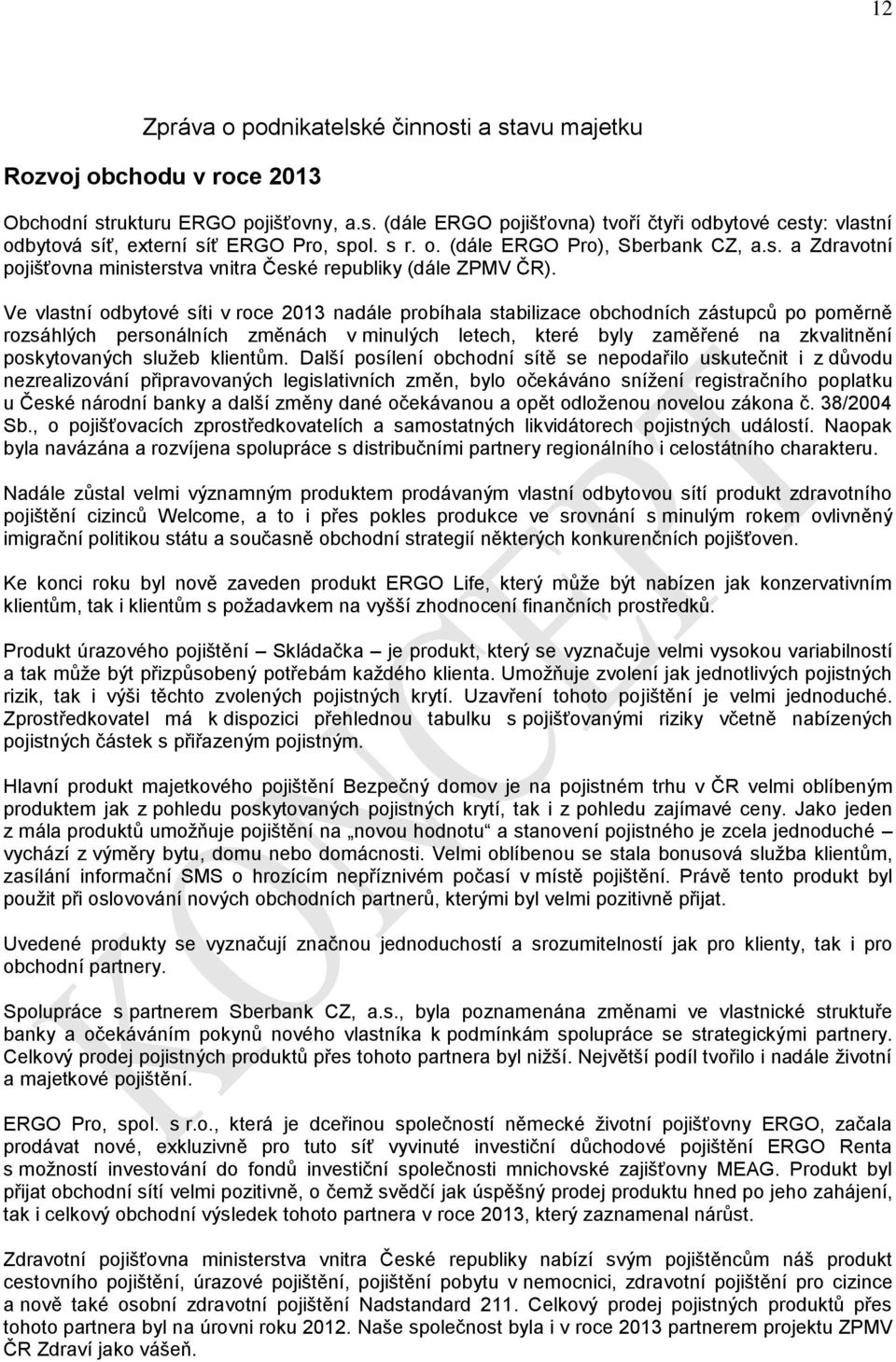 Ve vlastní odbytové síti v roce 2013 nadále probíhala stabilizace obchodních zástupců po poměrně rozsáhlých personálních změnách v minulých letech, které byly zaměřené na zkvalitnění poskytovaných