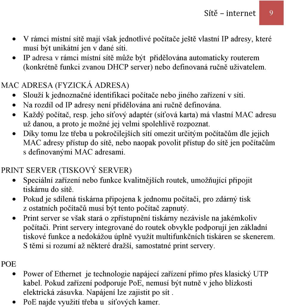 MAC ADRESA (FYZICKÁ ADRESA) Slouží k jednoznačné identifikaci počítače nebo jiného zařízení v síti. Na rozdíl od IP adresy není přidělována ani ručně definována. Každý počítač, resp.