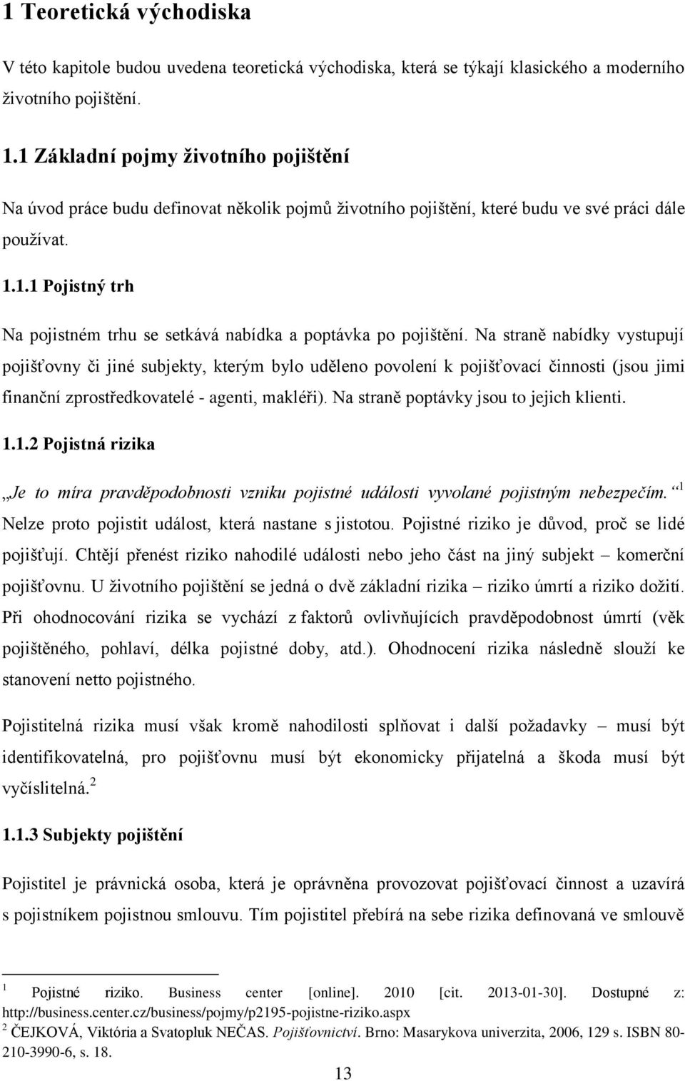 Na straně nabídky vystupují pojišťovny či jiné subjekty, kterým bylo uděleno povolení k pojišťovací činnosti (jsou jimi finanční zprostředkovatelé - agenti, makléři).