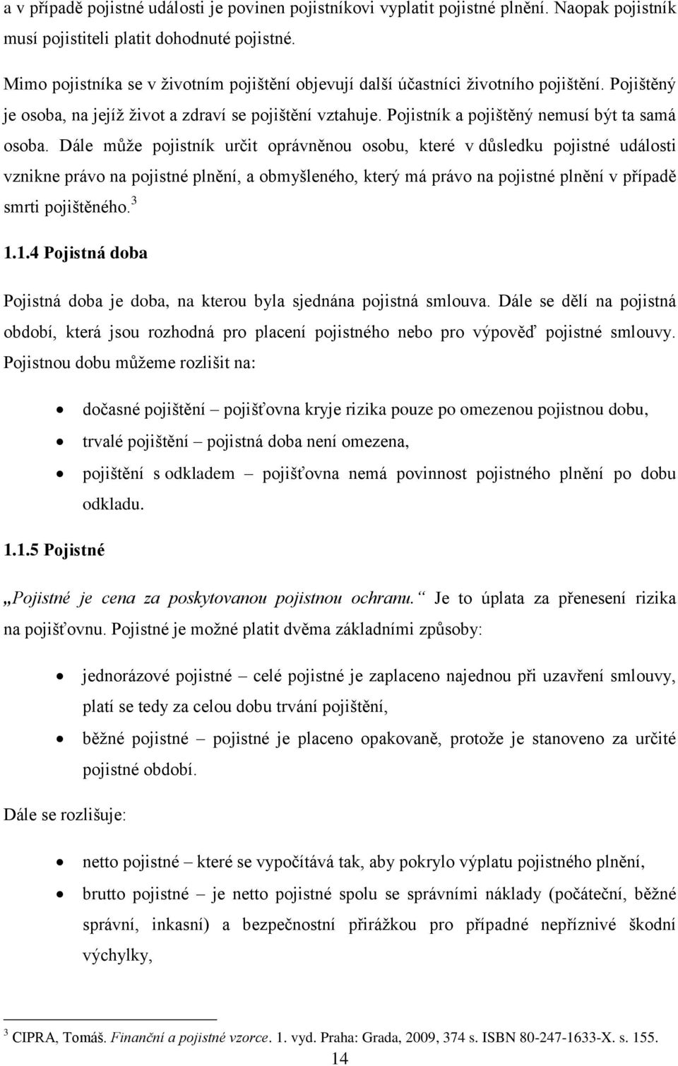 Dále může pojistník určit oprávněnou osobu, které v důsledku pojistné události vznikne právo na pojistné plnění, a obmyšleného, který má právo na pojistné plnění v případě smrti pojištěného. 3 1.