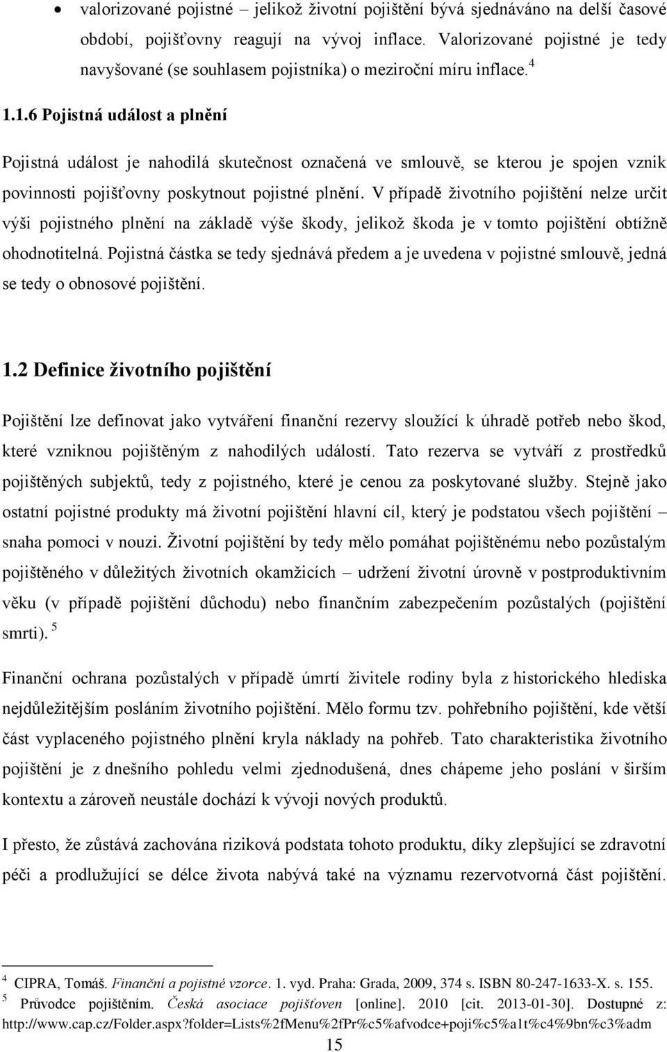 1.6 Pojistná událost a plnění Pojistná událost je nahodilá skutečnost označená ve smlouvě, se kterou je spojen vznik povinnosti pojišťovny poskytnout pojistné plnění.