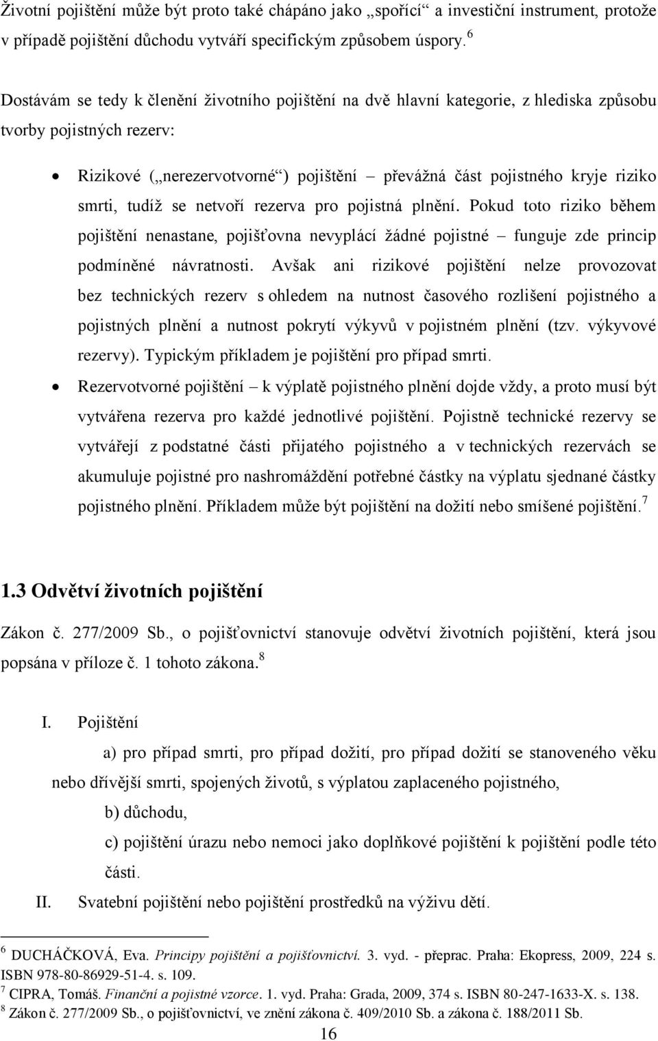 smrti, tudíž se netvoří rezerva pro pojistná plnění. Pokud toto riziko během pojištění nenastane, pojišťovna nevyplácí žádné pojistné funguje zde princip podmíněné návratnosti.