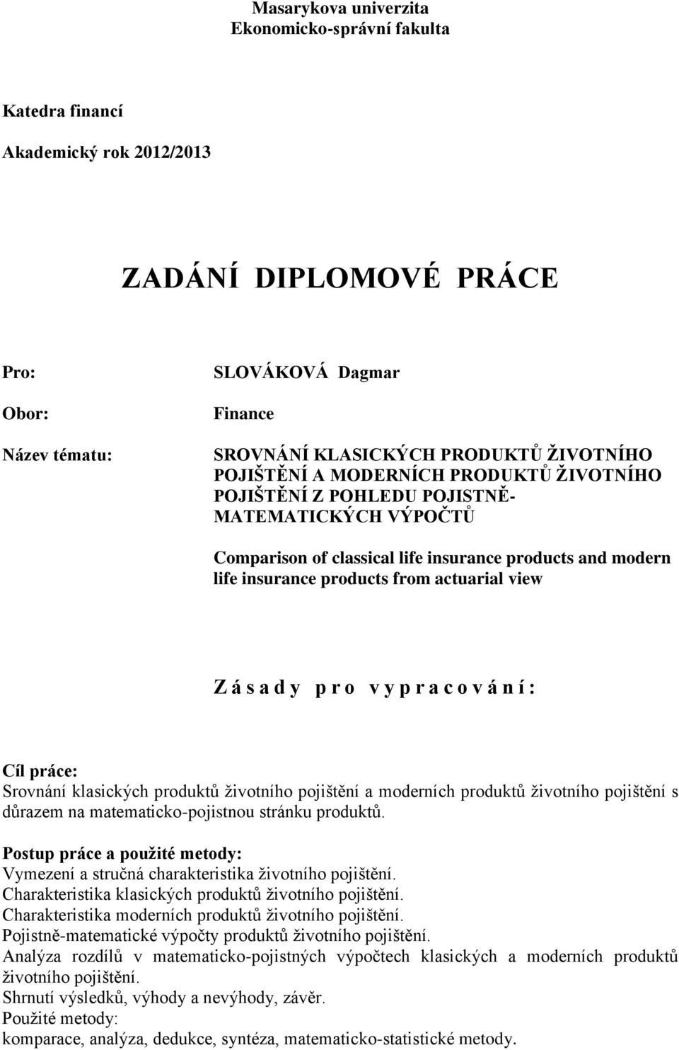 actuarial view Z á s a d y p r o v y p r a c o v á n í : Cíl práce: Srovnání klasických produktů životního pojištění a moderních produktů životního pojištění s důrazem na matematicko-pojistnou