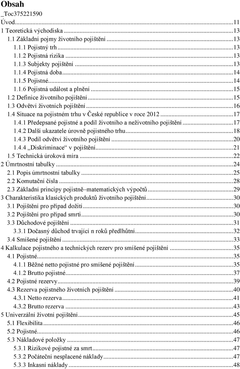 4 Situace na pojistném trhu v České republice v roce 2012... 17 1.4.1 Předepsané pojistné a podíl životního a neživotního pojištění... 17 1.4.2 Další ukazatele úrovně pojistného trhu... 18 1.4.3 Podíl odvětví životního pojištění.