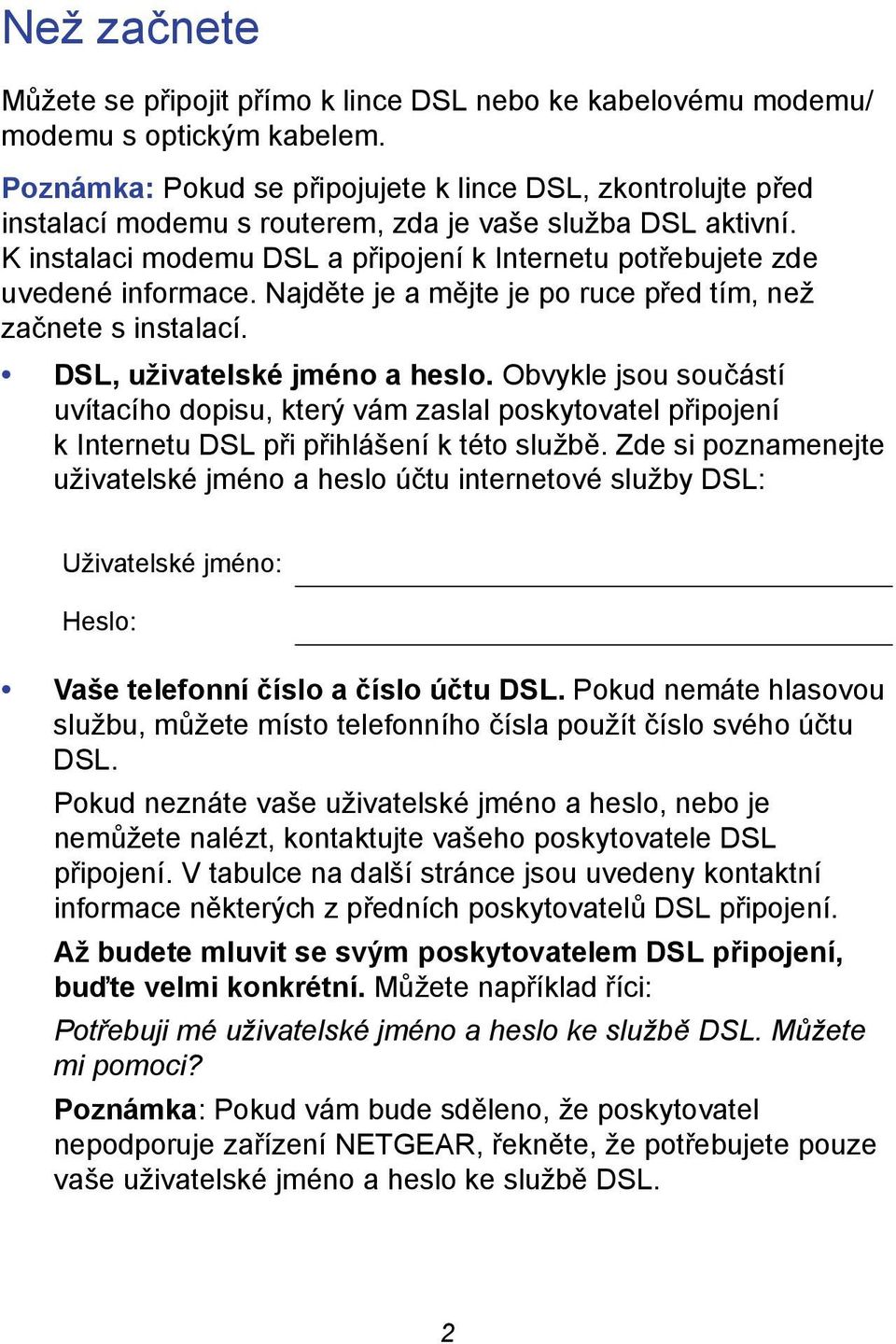 K instalaci modemu DSL a připojení k Internetu potřebujete zde uvedené informace. Najděte je a mějte je po ruce před tím, než začnete s instalací. DSL, uživatelské jméno a heslo.