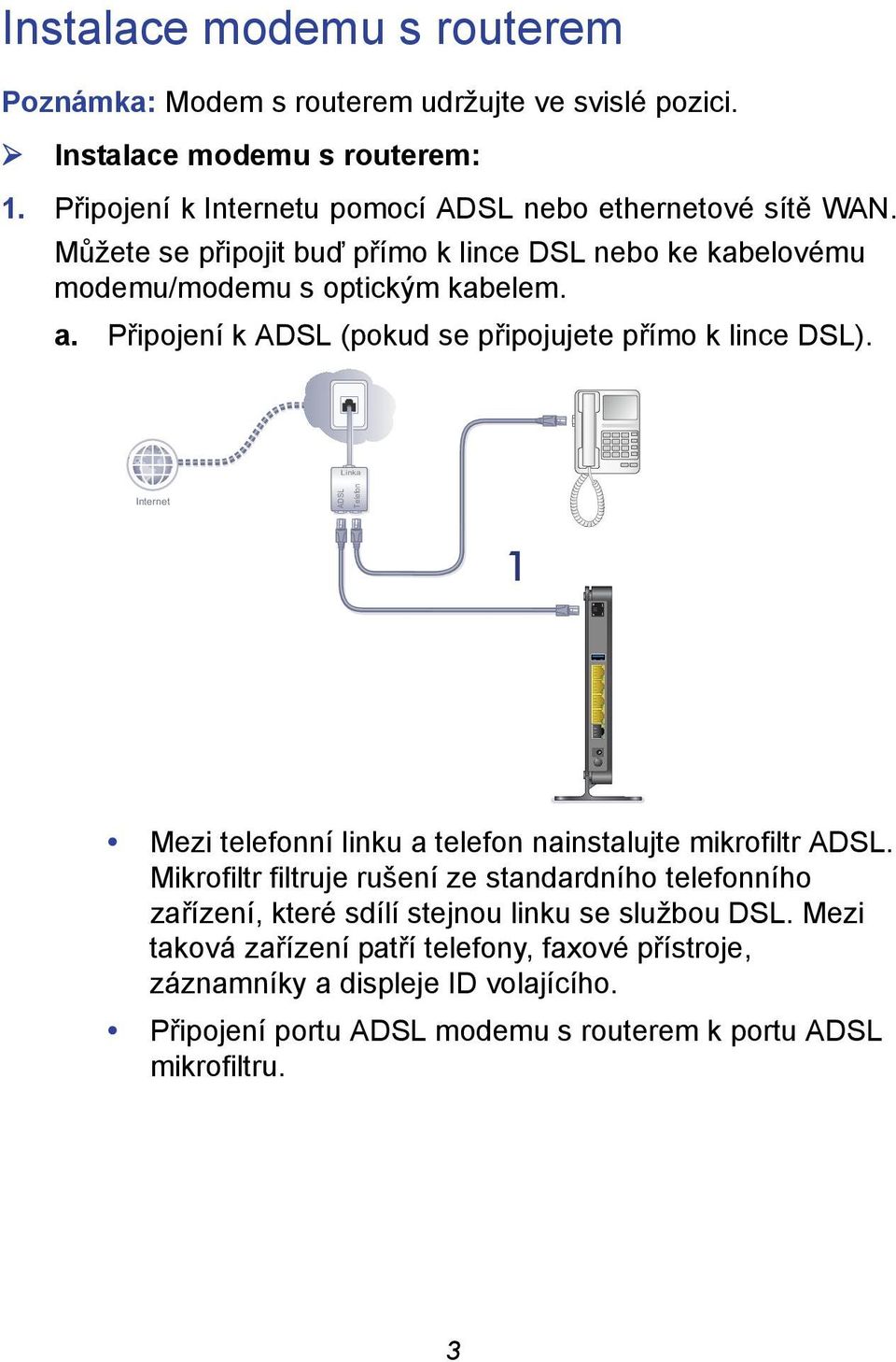 Připojení k ADSL (pokud se připojujete přímo k lince DSL). Linka Internet ADSL Telefon 1 Mezi telefonní linku a telefon nainstalujte mikrofiltr ADSL.