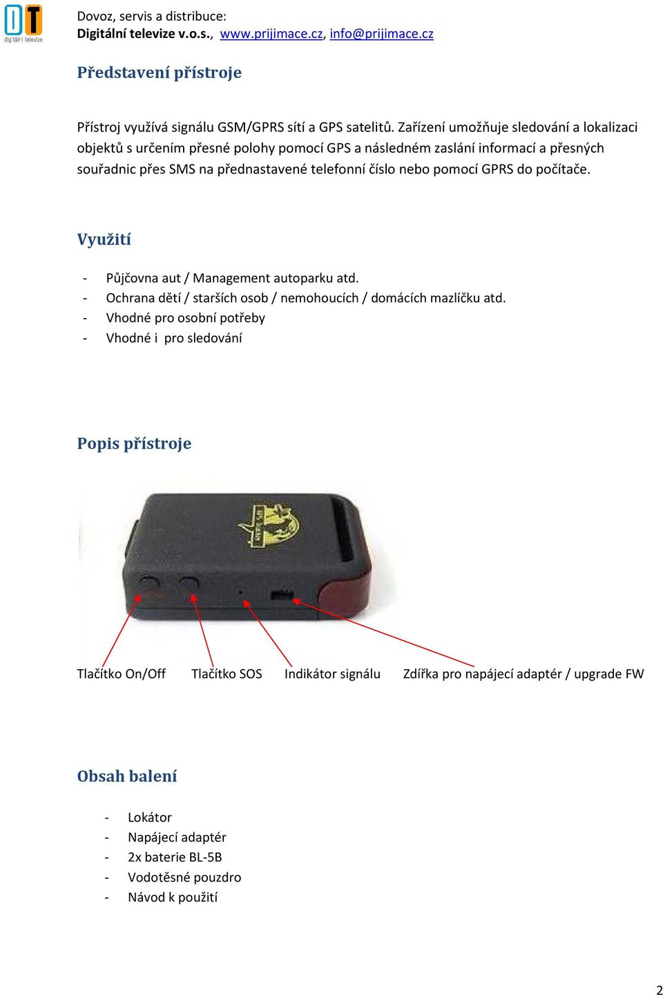 telefonní číslo nebo pomocí GPRS do počítače. Využití - Půjčovna aut / Management autoparku atd. - Ochrana dětí / starších osob / nemohoucích / domácích mazlíčku atd.