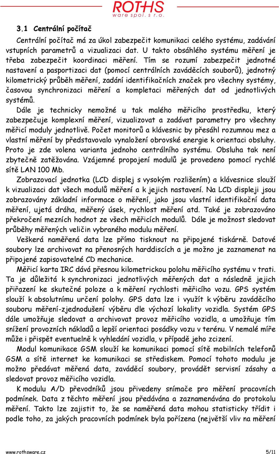 Tím se rozumí zabezpečit jednotné nastavení a pasportizaci dat (pomocí centrálních zaváděcích souborů), jednotný kilometrický průběh měření, zadání identifikačních značek pro všechny systémy, časovou