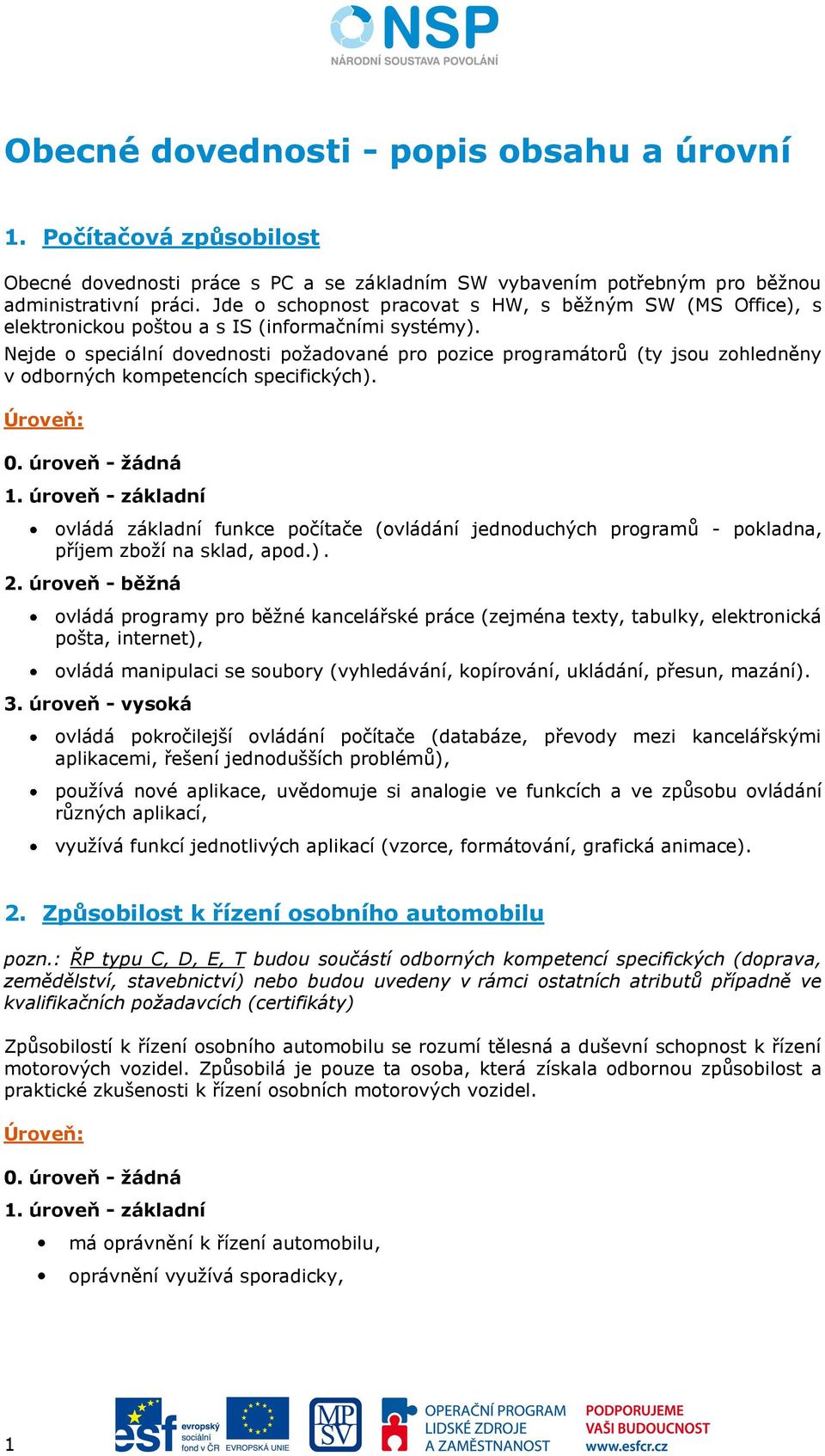 Nejde o speciální dovednosti požadované pro pozice programátorů (ty jsou zohledněny v odborných kompetencích specifických). 1.