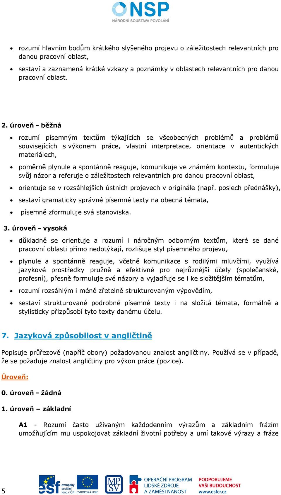 komunikuje ve známém kontextu, formuluje svůj názor a referuje o záležitostech relevantních pro danou pracovní oblast, orientuje se v rozsáhlejších ústních projevech v originále (např.