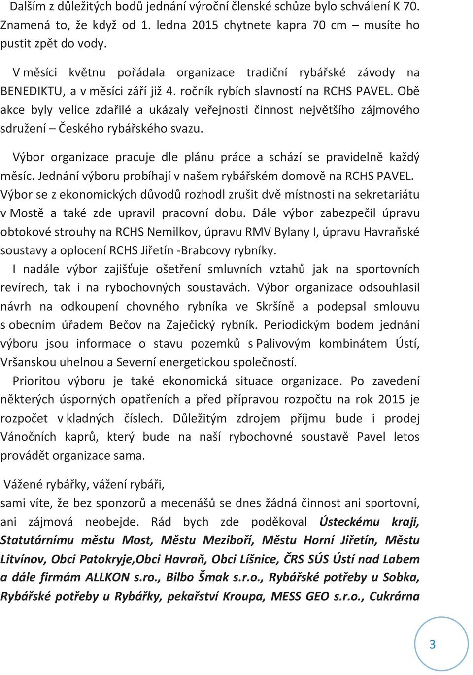 Obě akce byly velice zdařilé a ukázaly veřejnosti činnost největšího zájmového sdružení Českého rybářského svazu. Výbor organizace pracuje dle plánu práce a schází se pravidelně každý měsíc.