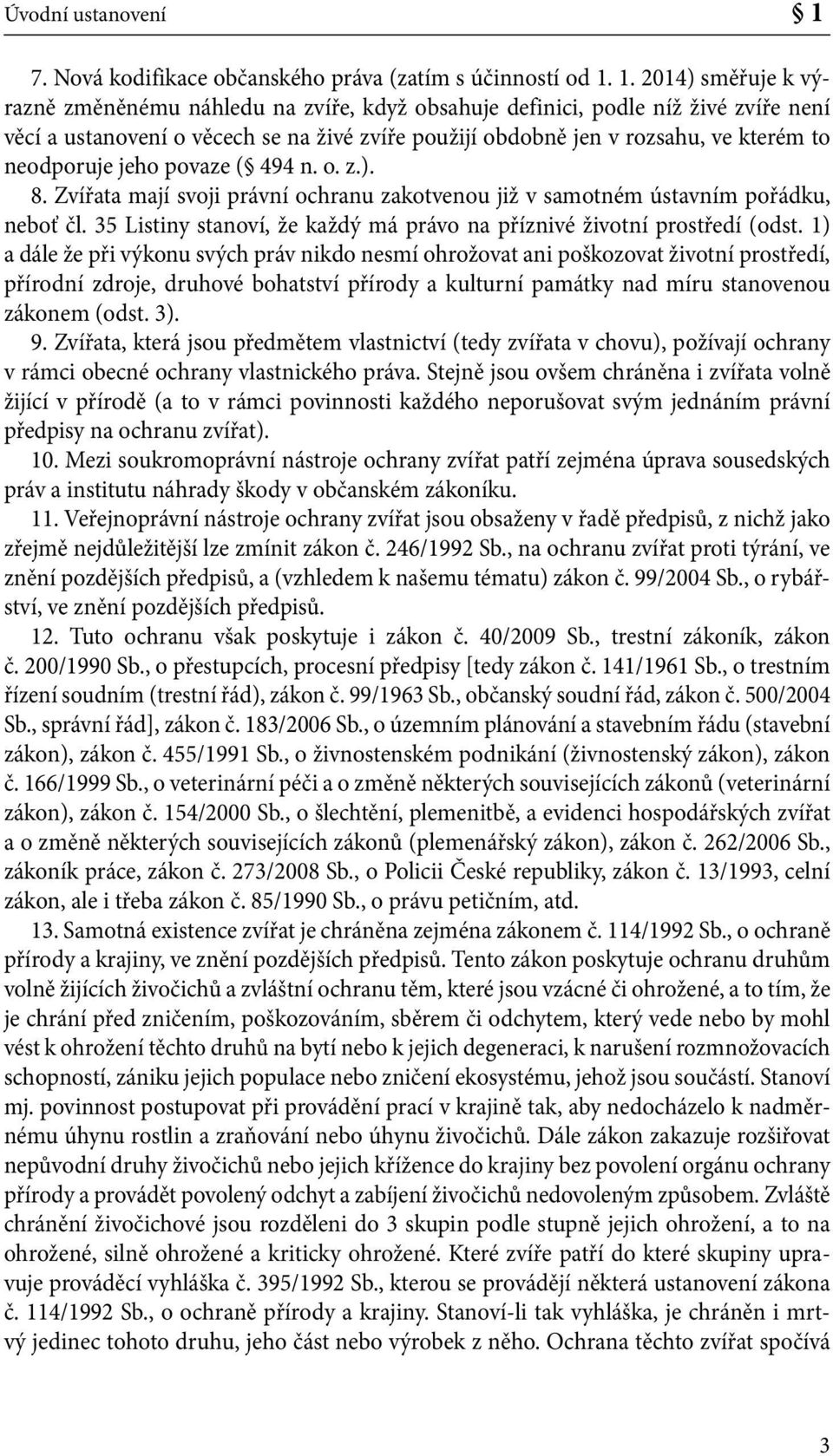 1. 2014) směřuje k výrazně změněnému náhledu na zvíře, když obsahuje definici, podle níž živé zvíře není věcí a ustanovení o věcech se na živé zvíře použijí obdobně jen v rozsahu, ve kterém to