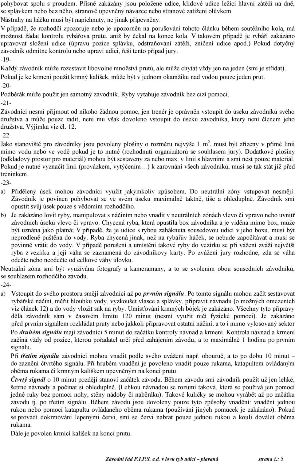 V případě, že rozhodčí zpozoruje nebo je upozorněn na porušování tohoto článku během soutěžního kola, má možnost žádat kontrolu rybářova prutu, aniž by čekal na konec kola.