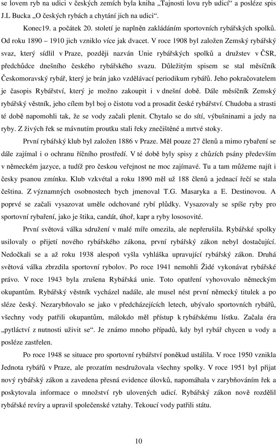 V roce 1908 byl založen Zemský rybářský svaz, který sídlil v Praze, později nazván Unie rybářských spolků a družstev v ČSR, předchůdce dnešního českého rybářského svazu.